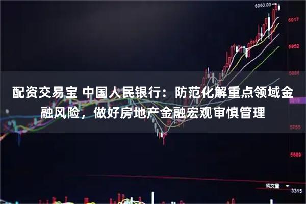 配资交易宝 中国人民银行：防范化解重点领域金融风险，做好房地产金融宏观审慎管理
